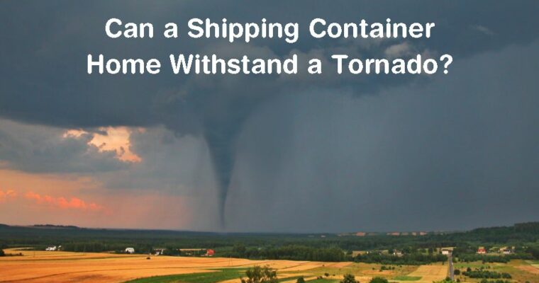 Can a Shipping Container Home Withstand a Tornado? | 4 Great Ways to Protect Your Container Home from Tornados